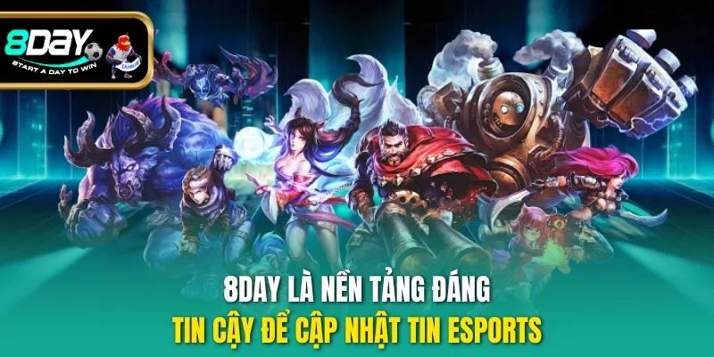 8DAY là nền tảng đáng tin cậy để cập nhật  tin Esports 