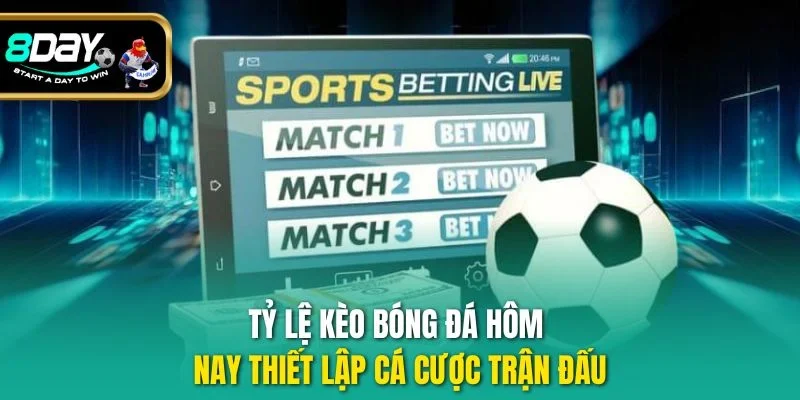 Tỷ lệ kèo bóng đá hôm nay thiết lập cá cược trận đấu